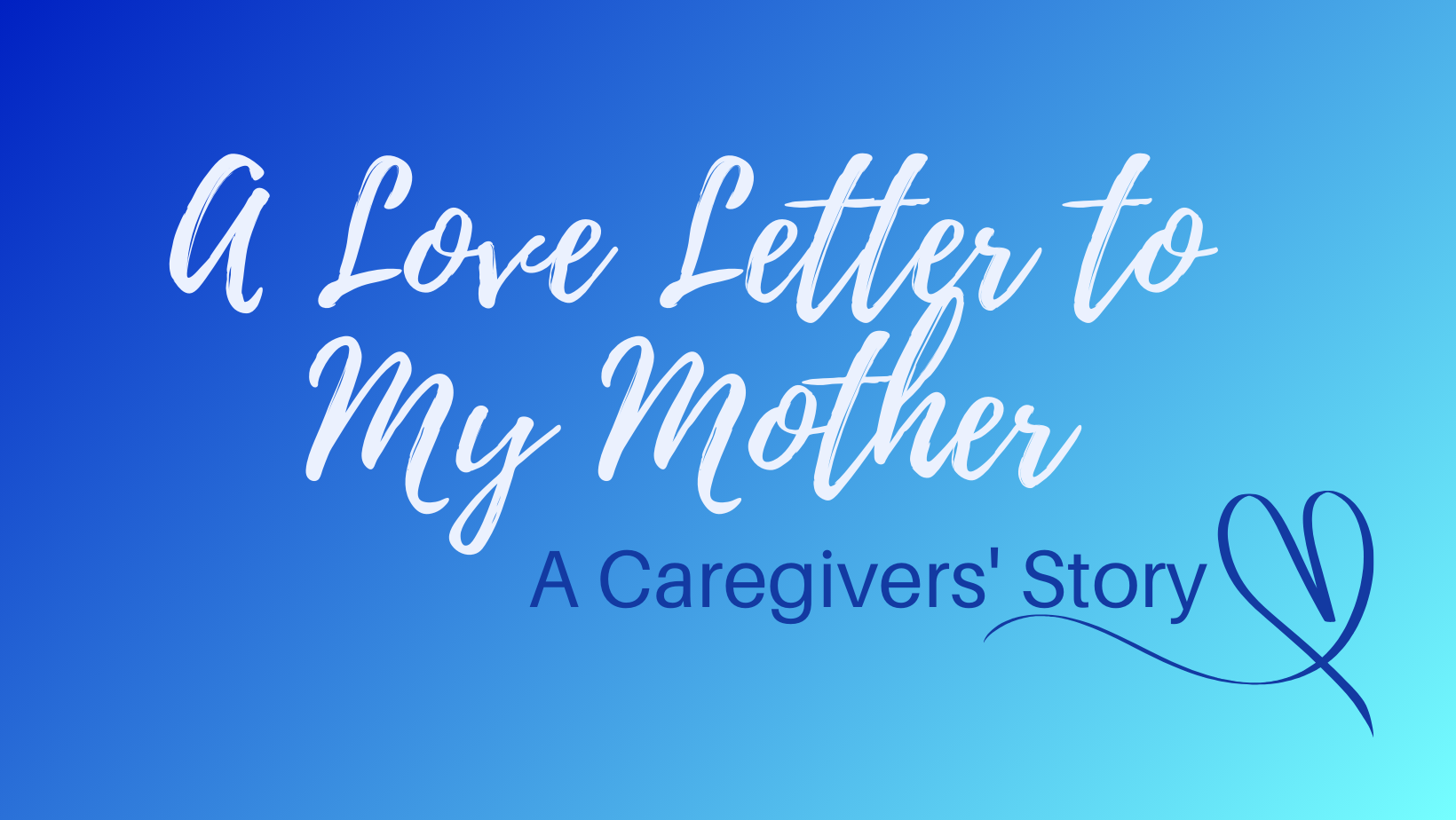 A Love Letter to My Mother: A Caregivers Story with heart