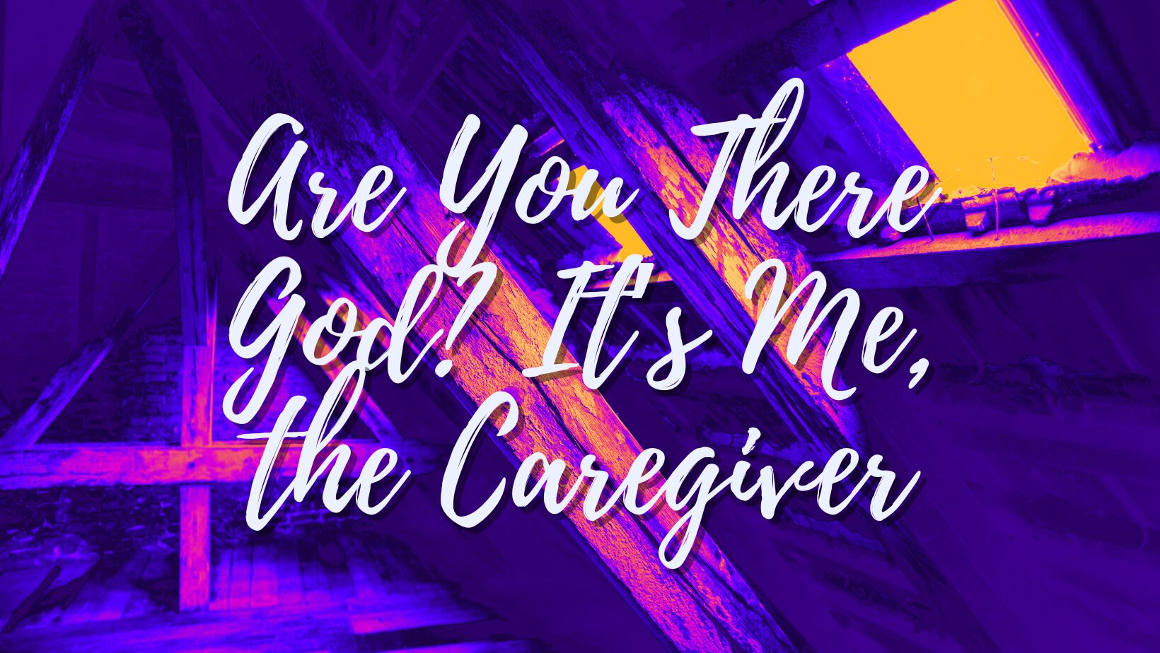 Are You There, God? It’s Me, the Caregiver!